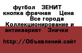 1.1) футбол : ЗЕНИТ  (кнопка фрачная) › Цена ­ 330 - Все города Коллекционирование и антиквариат » Значки   